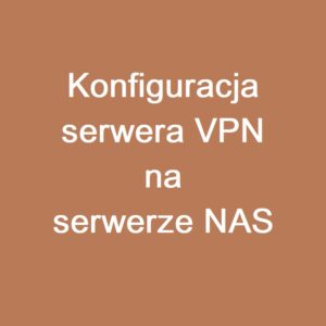 Konfiguracja Serwera VPN na Serwerze NAS